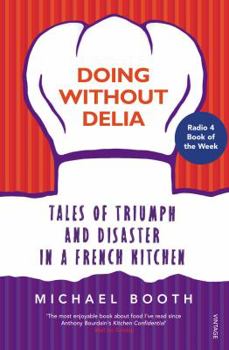 Paperback Doing Without Delia: Tales of Triumph and Disaster in a French Kitchen Book