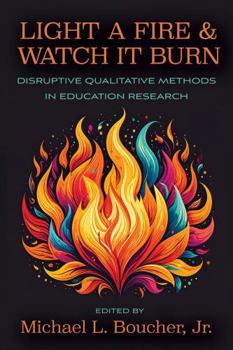Paperback Light a Fire and Watch It Burn: Disruptive Qualitative Methods in Education Research Book
