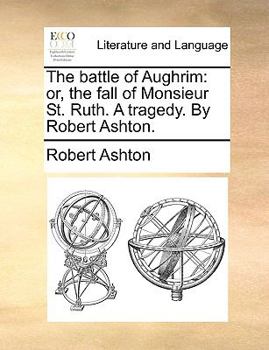 Paperback The Battle of Aughrim: Or, the Fall of Monsieur St. Ruth. a Tragedy. by Robert Ashton. Book