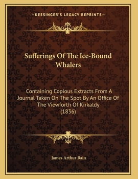 Paperback Sufferings Of The Ice-Bound Whalers: Containing Copious Extracts From A Journal Taken On The Spot By An Office Of The Viewforth Of Kirkaldy (1836) Book