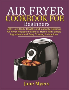 Paperback Air Fryer Cookbook for Beginners: 400+ Low-Carb, Healthy and Insanely Delicious Air Fryer Recipes to Make at Home with Simple Ingredients and Easy Coo Book