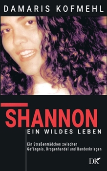 Shannon - ein wildes Leben: Ein Straßenmädchen zwischen Gefängnis, Drogenhandel und Bandenkriegen (German Edition)