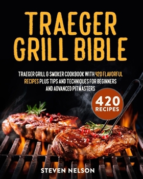 Paperback Traeger Grill Bible: Traeger Grill & Smoker Cookbook with 420 Flavorful Recipes Plus Tips and Techniques for Beginners and Advanced Pitmast Book