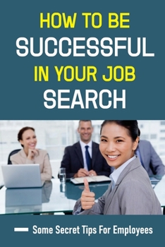 How To Be Successful In Your Job Search: Some Secret Tips For Employees: Employee Experience
