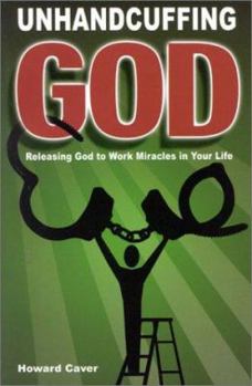 Paperback Unhandcuffing God: Releasing God to Work Miracles in Your Life Book