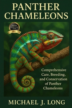 PANTHER CHAMELEONS: Comprehensive Care, Breeding, and Conservation of Panther Chameleons