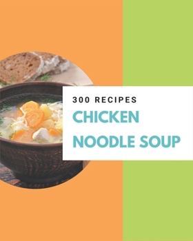 Paperback 300 Chicken Noodle Soup Recipes: Not Just a Chicken Noodle Soup Cookbook! Book