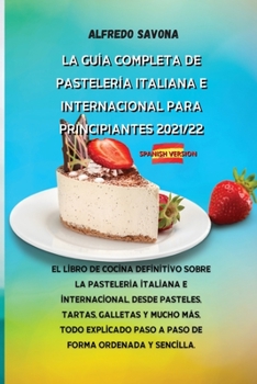 La Guía Completa de Pastelería Italiana E Internacional Para Principiantes 2021/22: El libro de cocina definitivo sobre la pastelería italiana e ... paso de forma ordenada y se