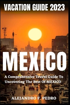 Paperback Mexico Vacation Guide 2023: A Comprehensive Travel Guide To Uncovering The Best Of Mexico Book