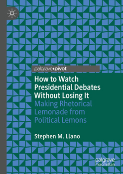 Paperback How to Watch Presidential Debates Without Losing It: Making Rhetorical Lemonade from Political Lemons Book