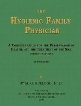 The Hygienic Family Physician : A Complete Guide for the Preservation of Health, and the Treatment of the Sick Without Medicine