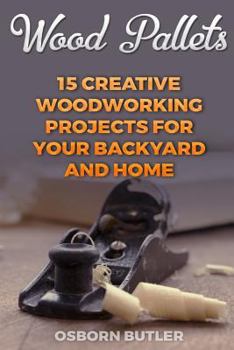 Paperback Wood Pallets: 15 Creative Woodworking Projects for Your Backyard And Home Book