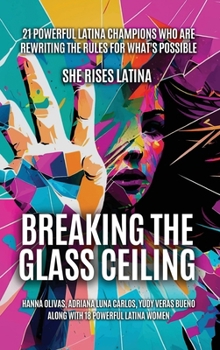 Hardcover Breaking The Glass Ceiling: 21 Powerful Latina Champions Who Are Rewriting The Rules For What's Possible Book