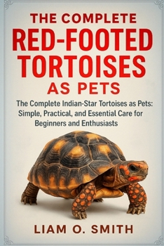 THE COMPLETE RED-FOOTED TORTOISES AS PETS: The Complete Red-Footed Tortoises as Pets: Simple, Practical, and Essential Care for Beginners and Enthusiasts