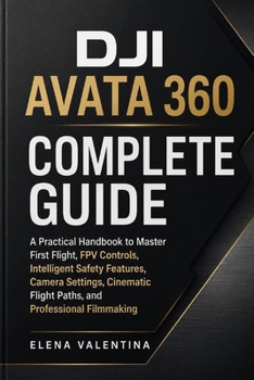 Paperback DJI Avata 360 Complete Guide: A Practical Handbook to Master First Flight, FPV Controls, Intelligent Safety Features, Camera Settings, Cinematic Fligh Book