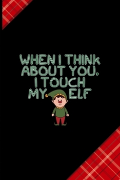 When I Think About You, I Touch My Elf: Notebook Journal Composition Blank Lined Diary Notepad 120 Pages Paperback Red and Black Naughty Xmas