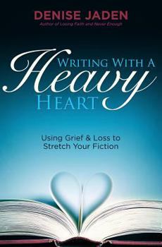 Paperback Writing With A Heavy Heart: Using Grief and Loss to Stretch Your Fiction Book