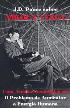 J.D. Ponce sobre Nikola Tesla: Uma Análise Acadêmica de O Problema de Aumentar a Energia Humana (Física Teórica) (Portuguese Edition)