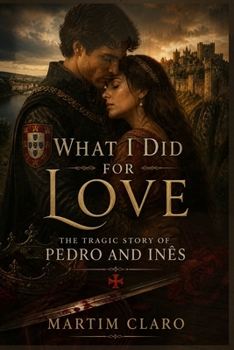 O Que Fiz Por Amor: Pedro e Inês — um romance de amor, sangue e pedra (Essencial Portugal) (Portuguese Edition)