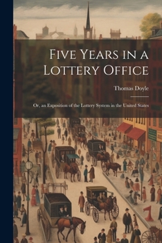 Paperback Five Years in a Lottery Office: Or, an Exposition of the Lottery System in the United States Book