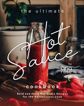 Paperback The Ultimate Hot Sauce Cookbook: Bold and Fiery Hot Sauce Recipes for the Adventurous Cook Book