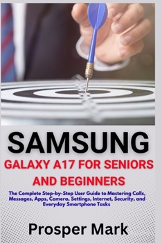 Paperback Samsung Galaxy A17 for Seniors and Beginners: The Complete Step-by-Step User Guide to Mastering Calls, Messages, Apps, Camera, Settings, Internet, Sec Book