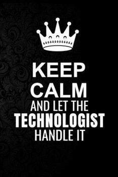 Paperback Keep Calm and Let the Technologist Handle It: 6*9 Inch 100 Pages Technologist Blanked Lined Journal / Notebooks as Gift for Your friend, coworker, Spo Book