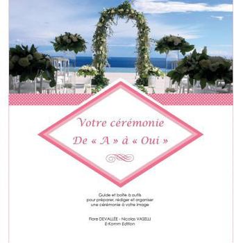 Votre Ceremonie de A A Oui: Guide Et Boite a Outils Pour Preparer, Rediger Et Organiser Une Ceremonie a Votre Image