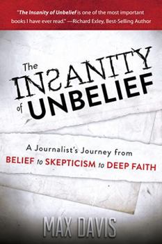 Paperback The Insanity of Unbelief: A Journalist's Journey from Belief to Skepticism to Deep Faith: How Science and the Supernatural Changed My Life Book