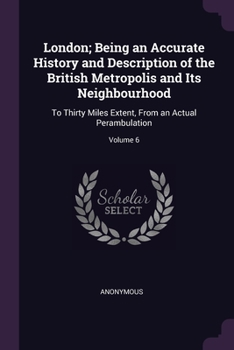 Paperback London; Being an Accurate History and Description of the British Metropolis and Its Neighbourhood: To Thirty Miles Extent, From an Actual Perambulatio Book