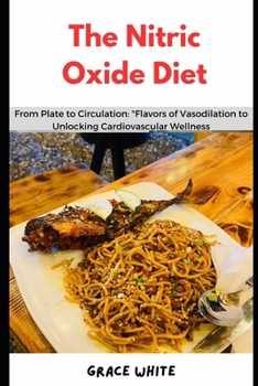 Paperback The Nitric Oxide Diet Cookbook: From Plate to Circulation: Learn Several Recipes for Vasodilation to Unlock Cardiovascular Wellness Book