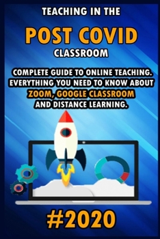 Paperback Teaching in the Post Covid Classroom: 2020 Complete Guide to Online Teaching. Everything You Need to Know about Zoom, Google Classroom and Distance Le Book