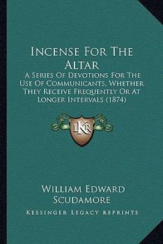 Incense For The Altar: A Series Of Devotions For The Use Of Communicants, Whether They Receive Frequently Or At Longer Intervals