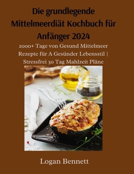 Die grundlegende Mittelmeerdiät Kochbuch für Anfänger 2024: 2000+ Tage von Gesund Mittelmeer Rezepte für A Gesünder Lebensstil | Stressfrei 30 Tag Mahlzeit Pläne (German Edition)