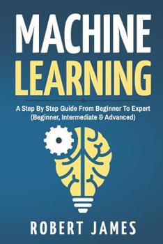 Paperback Machine Learning: A Step By Step Guide from Beginner To Expert (Beginner, Intermediate & Advanced) Book