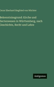 Bekenntnissgrund: Kirche und Sectenwesen in Württemberg, nach Geschichte, Recht und Lehre
