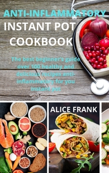 Anti-Inflammatoy Instan Pot Cookbook: The best beginner's guide over 100 healthy and delicious recipes anti-inflammatory for you instant pot