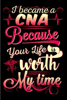 I become a CNA because your life is worth my time: CNA Notebook journal Diary Cute funny  humorous blank lined notebook Gift for student school ... job working employee appreciation (gag gifts)