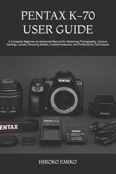 Paperback Pentax K-70 User Guide: A Complete Beginner-to-Advanced Manual for Mastering Photography, Camera Settings, Lenses, Shooting Modes, Creative Features, Book