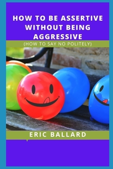 Paperback How to Be Assertive Without Being Aggressive: (How to Say No Politely) Book