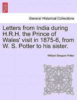 Letters from India during H.R.H. the Prince of Wales' visit in 1875-6, from W. S. Potter to his sister.
