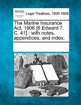 Paperback The Marine Insurance ACT, 1906 [6 Edward 7. C. 41]: With Notes, Appendices, and Index. Book