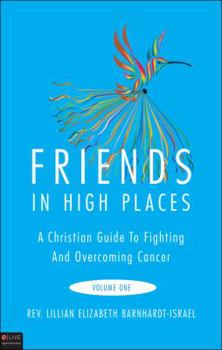 Friends in High Places: A Christian Guide to Fighting and Overcoming Cancer, Volume One