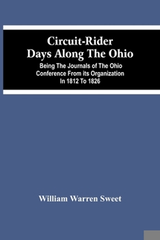 Circuit-Rider Days Along The Ohio; Being The Journals Of The Ohio Conference From Its Organization In 1812 To 1826