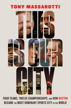 Hardcover This Is Our City: Four Teams, Twelve Championships, and How Boston Became the Most Dominant Sports City in the World Book