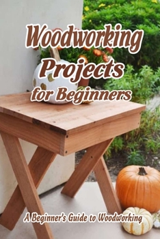 Paperback Woodworking Projects for Beginners: A Beginner's Guide to Woodworking: Easy DIY Woodworking Projects for Beginners Book