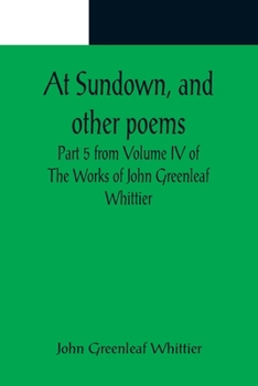 Paperback At Sundown, and other poems; Part 5 from Volume IV of The Works of John Greenleaf Whittier Book