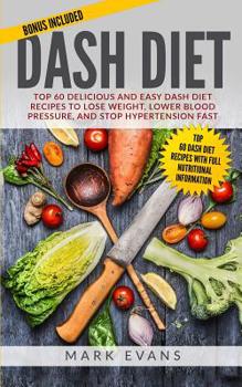 DASH Diet : Top 60 Delicious and Easy DASH Diet Recipes to Lose Weight, Lower Blood Pressure, and Stop Hypertension Fast