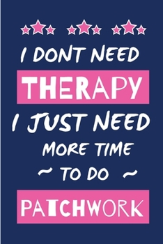 Paperback I Dont Need Therapy I Just Need More Time To Do Patchwork: Small Size Journal/ Notebook with Blank Lined Pages for Creative Writing and Note Taking Book