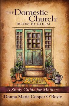 The Domestic Church: Room By Room, A Study Guide for Mothers